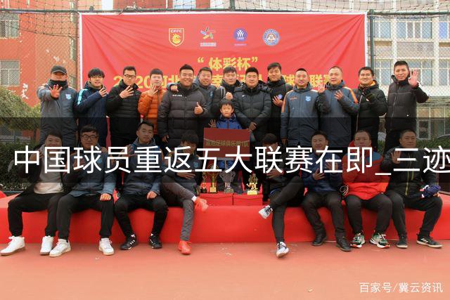 中国球员重返五大联赛在即 三迹象预示魏祥鑫法甲首秀
