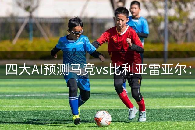 四大AI预测马竞vs比利亚雷亚尔：各家均猜主队取胜