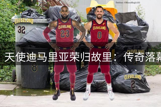 天使"迪马里亚荣归故里：传奇落幕处亦是传承起点