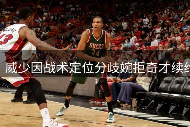威少因战术定位分歧婉拒奇才续约 宣布结束职业生涯
