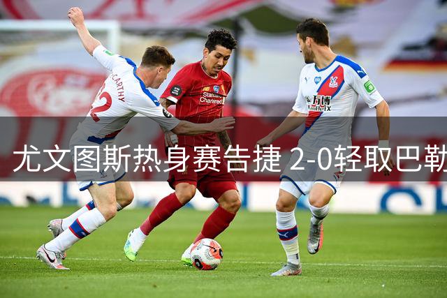尤文图斯热身赛告捷 2-0轻取巴勒莫