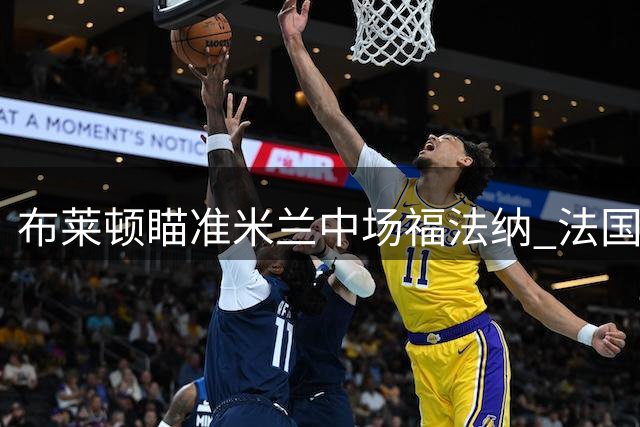 布莱顿瞄准米兰中场福法纳 法国国脚或成巴莱巴接班人