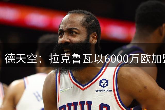 德天空：拉克鲁瓦以6000万欧加盟切尔西，狼堡将获10-15%分成