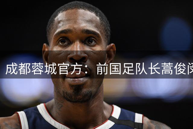 成都蓉城官方：前国足队长蒿俊闵出任球队助理教练