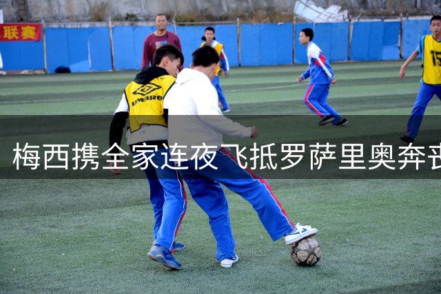 梅西携全家连夜飞抵罗萨里奥奔丧，私人飞机紧急返航