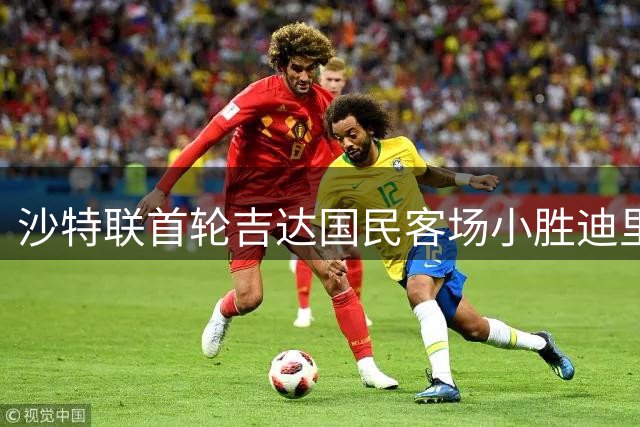 沙特联首轮吉达国民客场小胜迪里耶