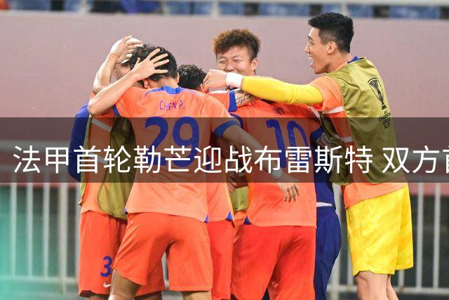 法甲首轮勒芒迎战布雷斯特 双方首发阵容揭晓