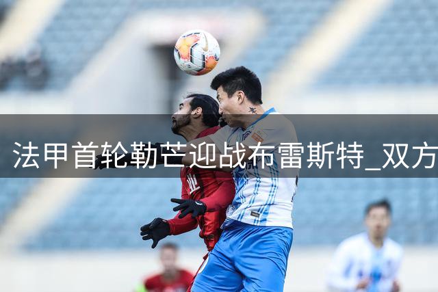 法甲首轮勒芒迎战布雷斯特 双方首发阵容揭晓