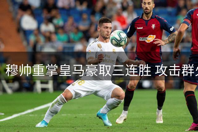 穆帅重掌皇马豪取三连胜 攻击群火力全开