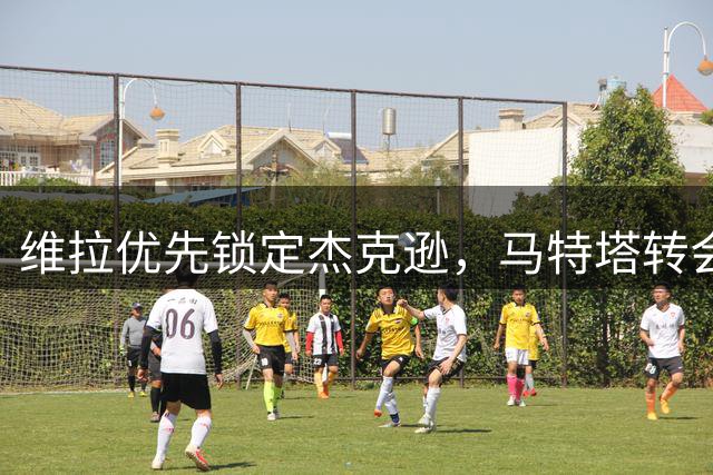维拉优先锁定杰克逊，马特塔转会将延后