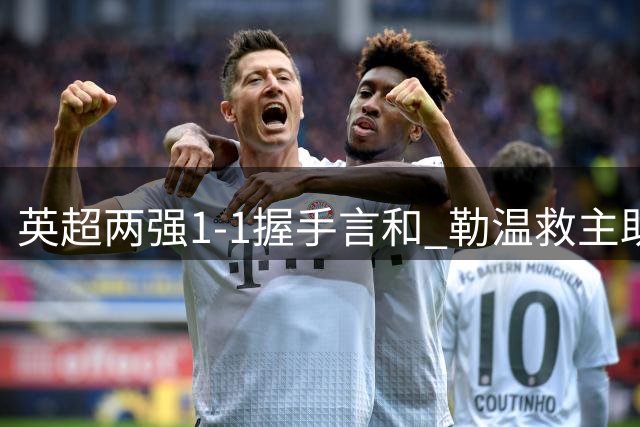英超两强1-1握手言和 勒温救主助利兹联战平布伦特福德
