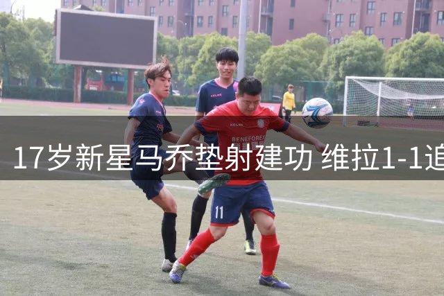 17岁新星马乔垫射建功 维拉1-1追平巴黎