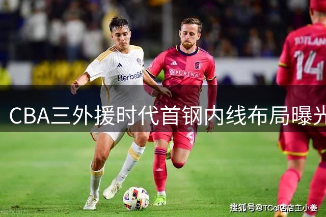 CBA三外援时代首钢内线布局曝光 范子铭或迎职业生涯转机